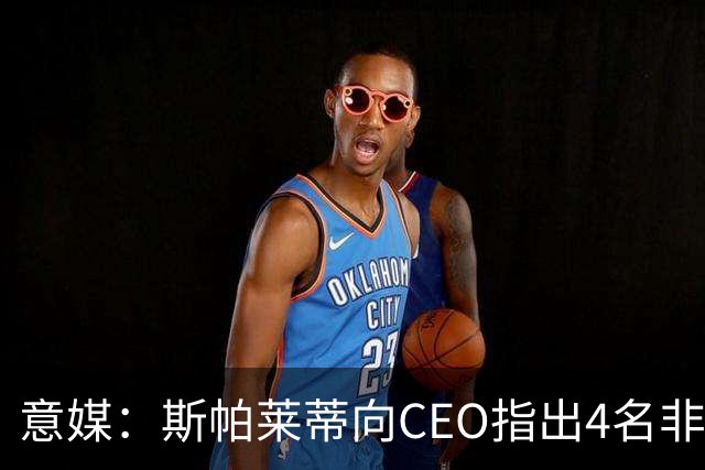 意媒：斯帕莱蒂向CEO指出4名非卖品，尤文为DV9开千万续约签字费